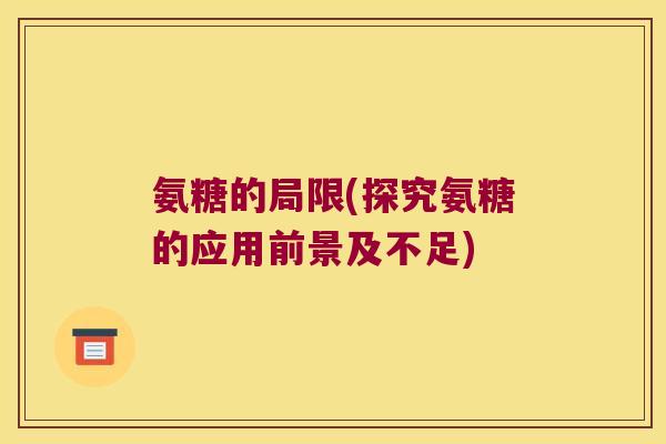 氨糖的局限(探究氨糖的应用前景及不足)