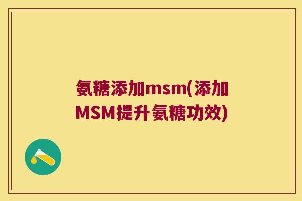 氨糖添加msm(添加MSM提升氨糖功效)