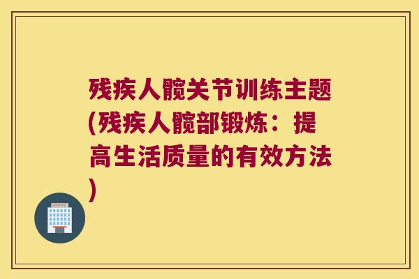 残疾人髋关节训练主题(残疾人髋部锻炼:提高生活质量的有效方法)