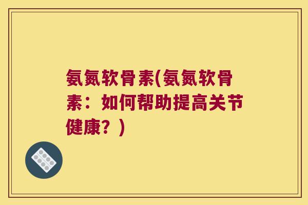氨氮软骨素(氨氮软骨素:如何帮助提高关节健康?)
