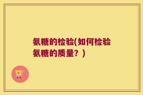 氨糖的检验(如何检验氨糖的质量?)