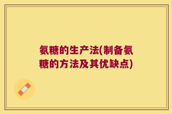 氨糖的生产法(制备氨糖的方法及其优缺点)