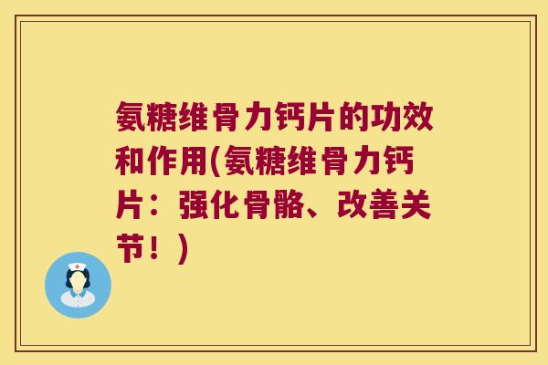 氨糖维骨力钙片的功效和作用(氨糖维骨力钙片：强化骨骼、改善关节！)