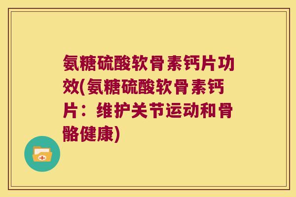 氨糖硫酸软骨素钙片功效(氨糖硫酸软骨素钙片:维护关节运动和骨骼健康)