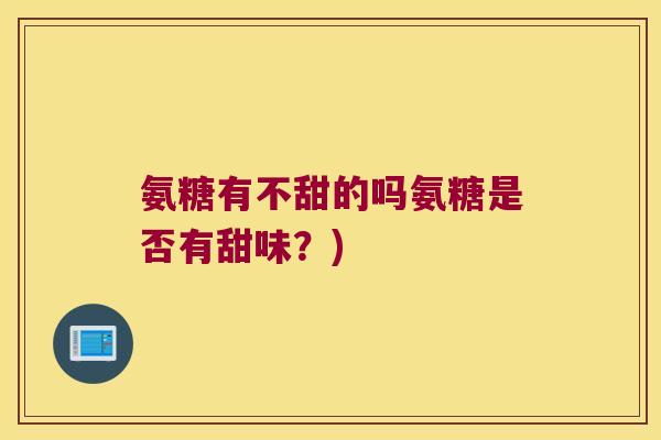 氨糖有不甜的吗氨糖是否有甜味?)