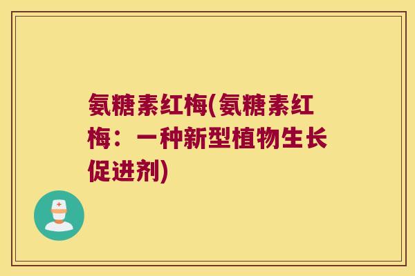 氨糖素红梅(氨糖素红梅:一种新型植物生长促进剂)