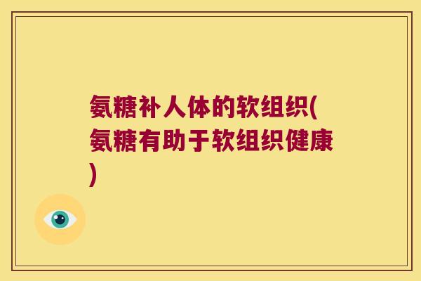 氨糖补人体的软组织(氨糖有助于软组织健康)