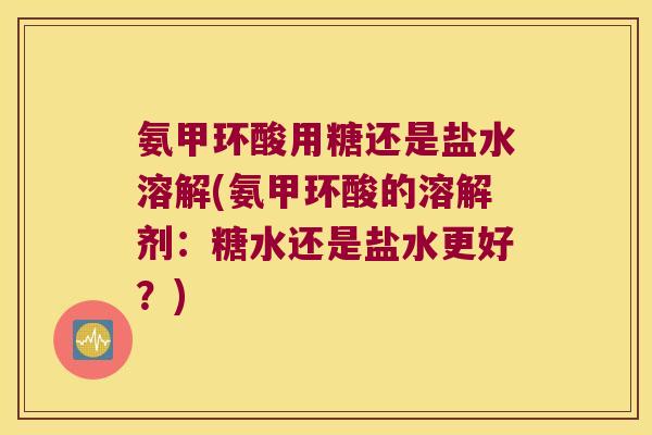 氨甲环酸用糖还是盐水溶解(氨甲环酸的溶解剂:糖水还是盐水更好?)