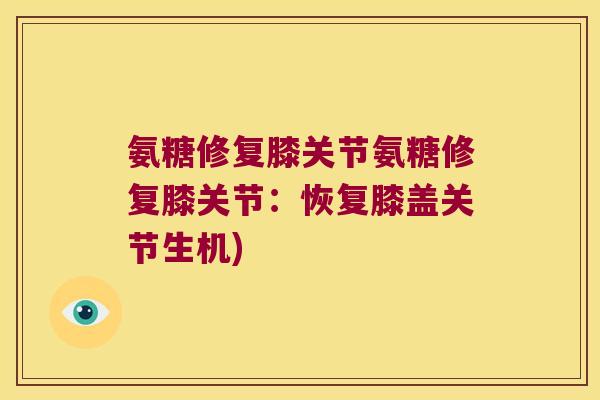氨糖修复膝关节氨糖修复膝关节:恢复膝盖关节生机)