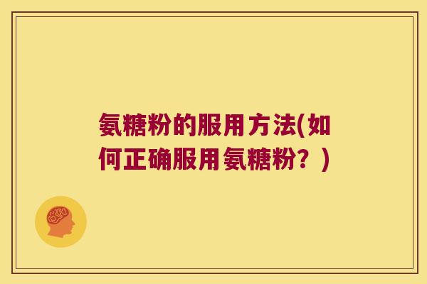 氨糖粉的服用方法(如何正确服用氨糖粉?)