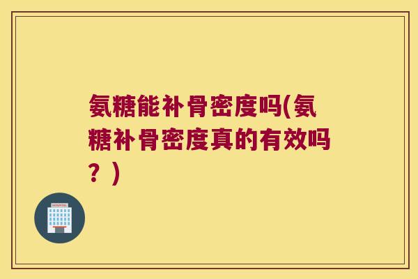 氨糖能补骨密度吗(氨糖补骨密度真的有效吗?)