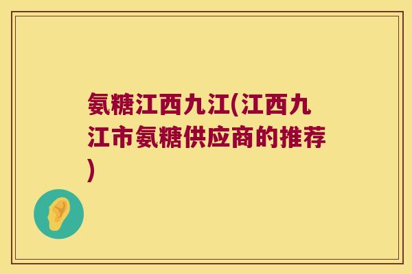 氨糖江西九江(江西九江市氨糖供应商的推荐) 氨糖江西九江(江西九江市氨糖供应商的推荐)