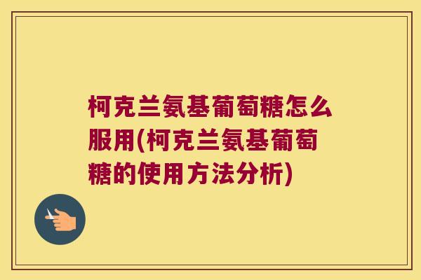 柯克兰氨基葡萄糖怎么服用(柯克兰氨基葡萄糖的使用方法分析)