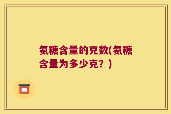氨糖含量的克数(氨糖含量为多少克?)