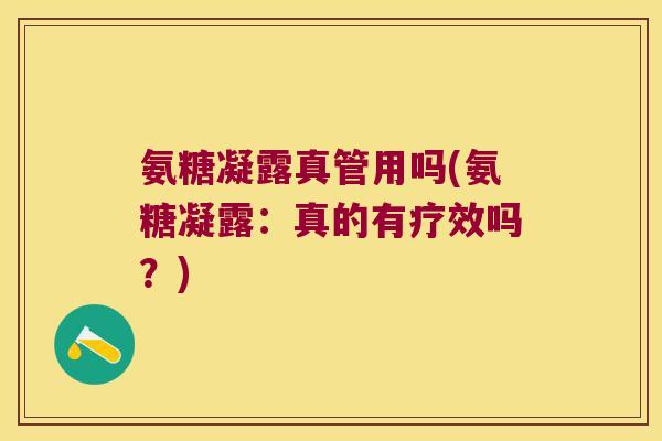氨糖凝露真管用吗(氨糖凝露:真的有疗效吗?)