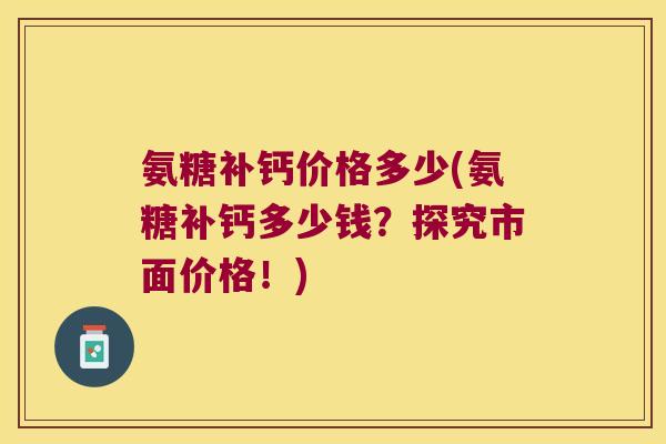 氨糖补钙价格多少(氨糖补钙多少钱?探究市面价格!)