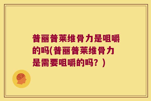 普丽普莱维骨力是咀嚼的吗(普丽普莱维骨力是需要咀嚼的吗?)