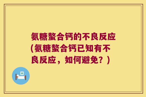 氨糖螯合钙的不良反应(氨糖螯合钙已知有不良反应,如何避免?)