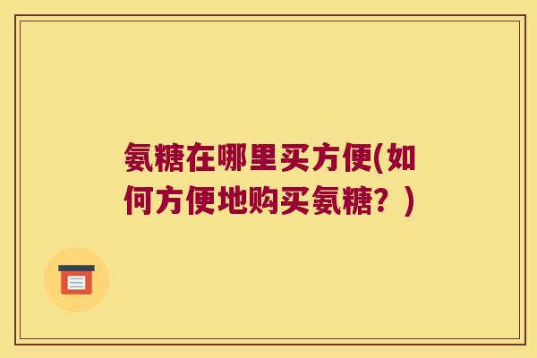 氨糖在哪里买方便(如何方便地购买氨糖？)