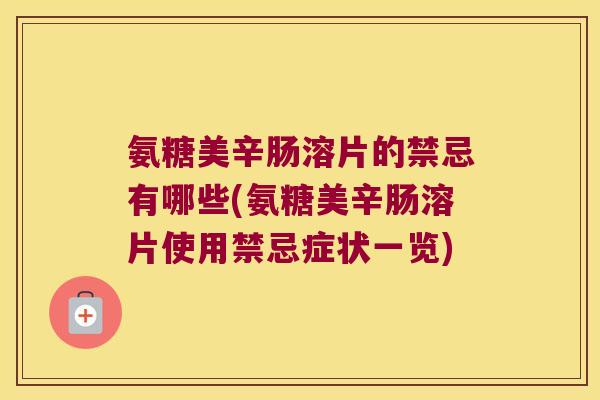 氨糖美辛肠溶片的禁忌有哪些(氨糖美辛肠溶片使用禁忌症状一览) 氨糖美辛肠溶片的禁忌有哪些(氨糖美辛肠溶片使用禁忌症状一览)