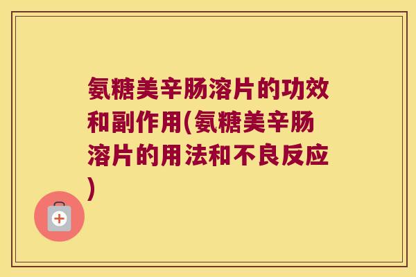 氨糖美辛肠溶片的功效和副作用(氨糖美辛肠溶片的用法和不良反应)
