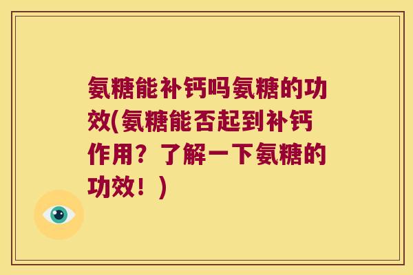 氨糖能补钙吗氨糖的功效(氨糖能否起到补钙作用?了解一下氨糖的功效!)