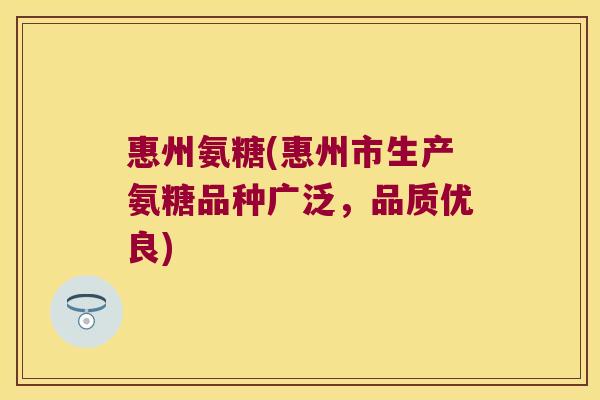 惠州氨糖(惠州市生产氨糖品种广泛,品质优良)
