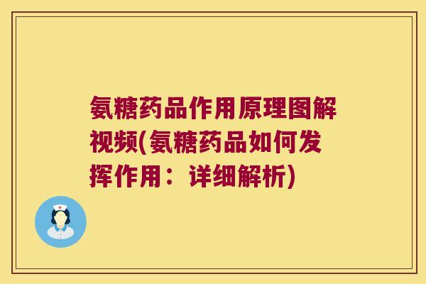氨糖药品作用原理图解视频(氨糖药品如何发挥作用:详细解析)