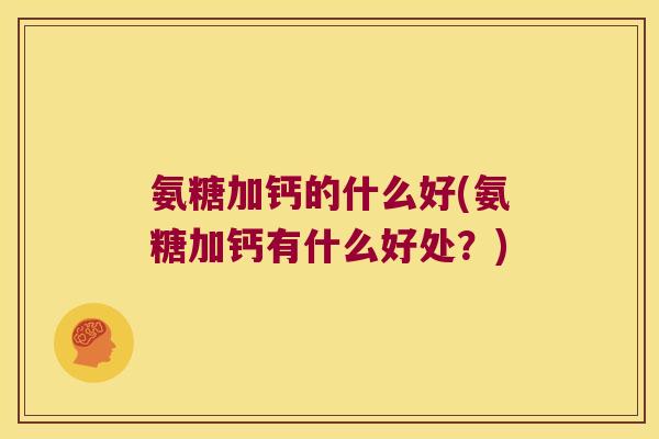 氨糖加钙的什么好(氨糖加钙有什么好处?)