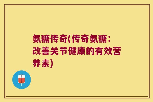 氨糖传奇(传奇氨糖:改善关节健康的有效营养素)