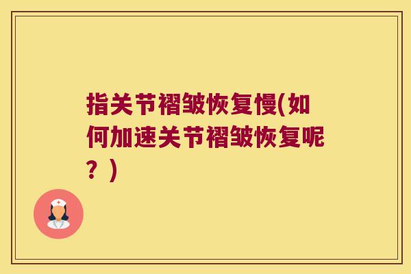 指关节褶皱恢复慢(如何加速关节褶皱恢复呢?)