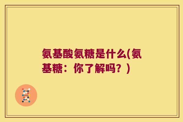 氨基酸氨糖是什么(氨基糖:你了解吗?)