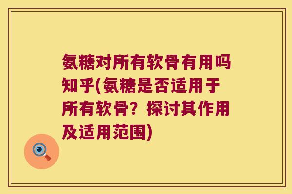 氨糖对所有软骨有用吗知乎(氨糖是否适用于所有软骨?探讨其作用及适用范围)