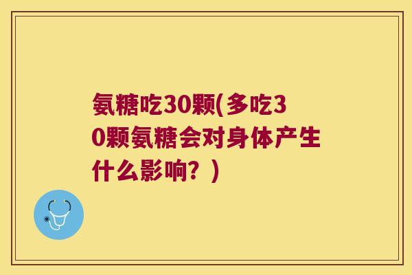 氨糖吃30颗(多吃30颗氨糖会对身体产生什么影响?)