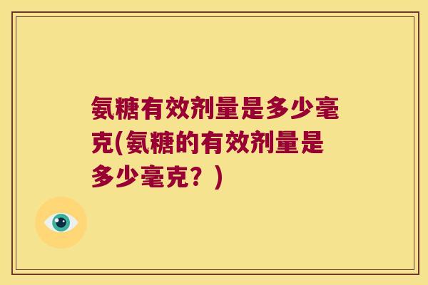 氨糖有效剂量是多少毫克(氨糖的有效剂量是多少毫克?)