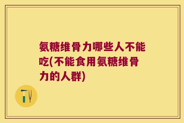 氨糖维骨力哪些人不能吃(不能食用氨糖维骨力的人群) 氨糖维骨力哪些人不能吃(不能食用氨糖维骨力的人群)