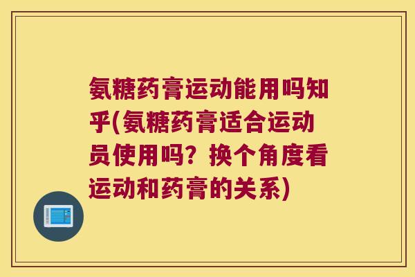 氨糖药膏运动能用吗知乎(氨糖药膏适合运动员使用吗?换个角度看运动和药膏的关系)