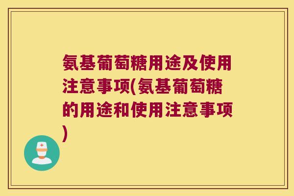 氨基葡萄糖用途及使用注意事项(氨基葡萄糖的用途和使用注意事项)