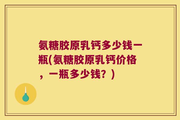 氨糖胶原乳钙多少钱一瓶(氨糖胶原乳钙价格,一瓶多少钱?)