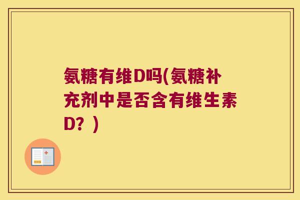 氨糖有维D吗(氨糖补充剂中是否含有维生素D?)