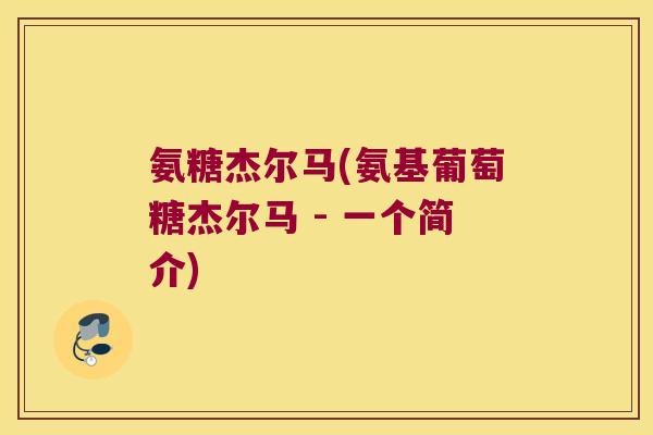 氨糖杰尔马(氨基葡萄糖杰尔马 - 一个简介)