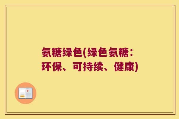 氨糖绿色(绿色氨糖:环保、可持续、健康)