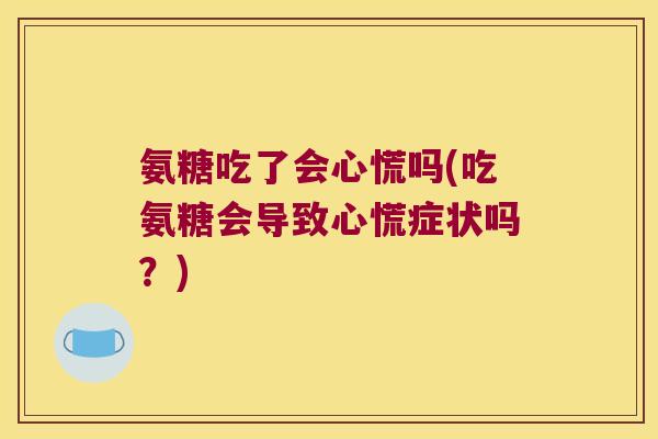 氨糖吃了会心慌吗(吃氨糖会导致心慌症状吗?)