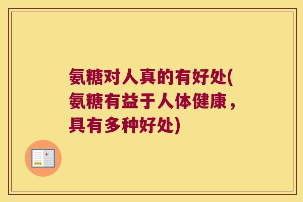 氨糖对人真的有好处(氨糖有益于人体健康,具有多种好处)