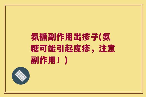 氨糖副作用出疹子(氨糖可能引起皮疹,注意副作用!)