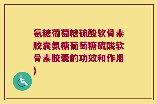 氨糖葡萄糖硫酸软骨素胶囊氨糖葡萄糖硫酸软骨素胶囊的功效和作用)