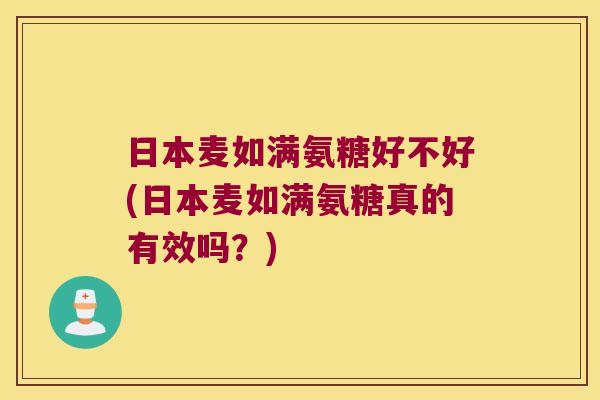 日本麦如满氨糖好不好(日本麦如满氨糖真的有效吗?)