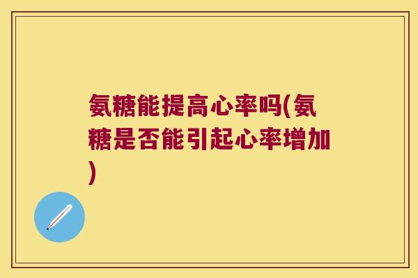 氨糖能提高心率吗(氨糖是否能引起心率增加)