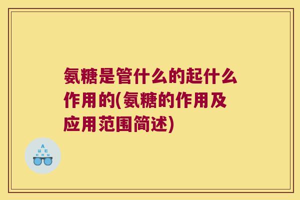 氨糖是管什么的起什么作用的(氨糖的作用及应用范围简述)