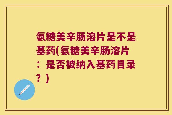 氨糖美辛肠溶片是不是基药(氨糖美辛肠溶片:是否被纳入基药目录?)